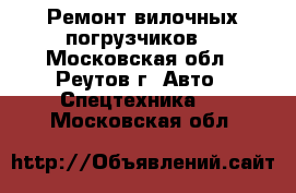 Ремонт вилочных погрузчиков  - Московская обл., Реутов г. Авто » Спецтехника   . Московская обл.